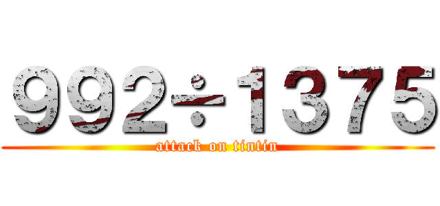 ９９２÷１３７５ (attack on tintin)