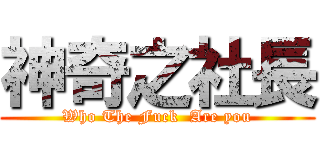 神奇之社長 (Who The Fuck  Are you)
