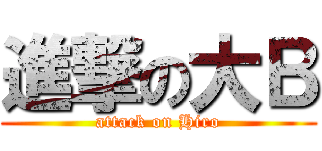 進撃の大Ｂ (attack on Hiro)