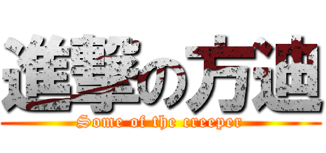進撃の方迪 (Some of the creeper)