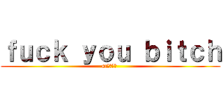 ｆｕｃｋ ｙｏｕ ｂｉｔｃｈ (atㄎㄑㄑㄎ )
