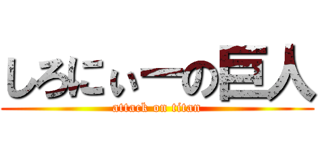 しろにぃーの巨人 (attack on titan)