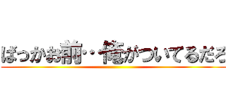 ばっかお前…俺がついてるだろ ()