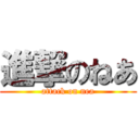 進撃のねあ (attack on nea)