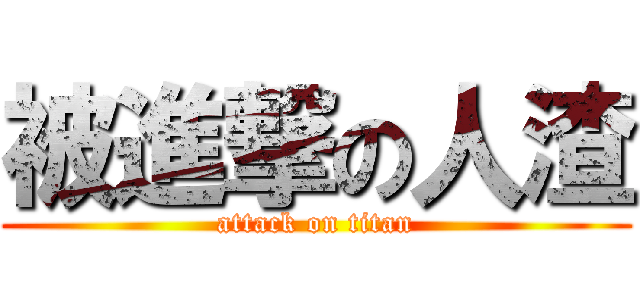 被進撃の人渣 (attack on titan)