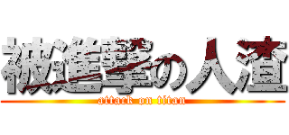 被進撃の人渣 (attack on titan)