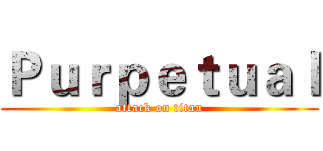 Ｐｕｒｐｅｔｕａｌ (attack on titan)