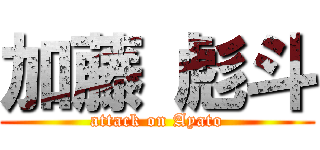 加藤 彪斗 (attack on Ayato)