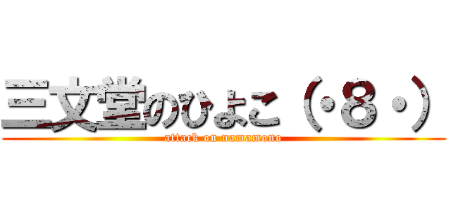 三文堂のひよこ（・８・） (attack on namamono)
