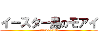 イースター島のモアイ (attack on titan)