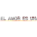 ＥＬ ＡＭＯＲ ＥＳ ＵＮＡ (MIERDA :D)