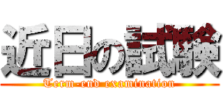 近日の試験 (Term-end examination)