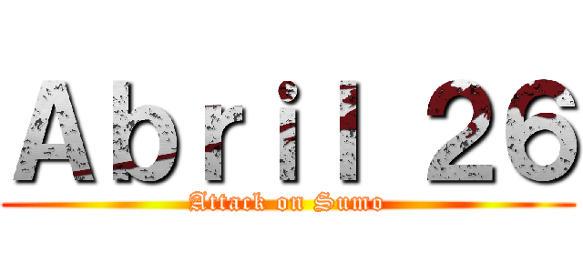 Ａｂｒｉｌ ２６ (Attack on Sumo)