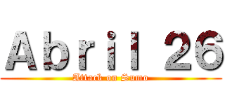 Ａｂｒｉｌ ２６ (Attack on Sumo)