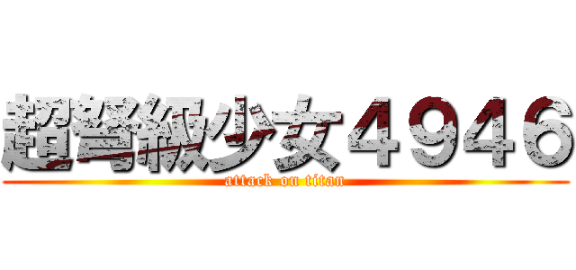 超弩級少女４９４６ (attack on titan)