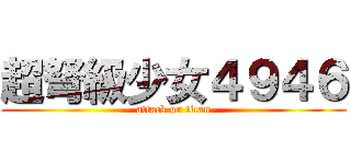 超弩級少女４９４６ (attack on titan)