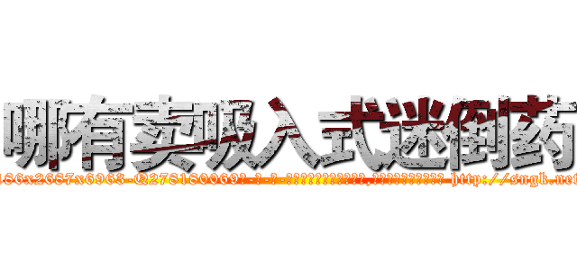哪有卖吸入式迷倒药 (哪有卖吸入式迷倒药【电-186x2687x6963-Q278180069元-吉-药-业】我们做的是长期生意,靠的是老客户长期支持 http://sngk.net/fDKnMy
)