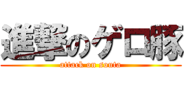 進撃のゲロ豚 (attack on souta)