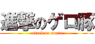 進撃のゲロ豚 (attack on souta)