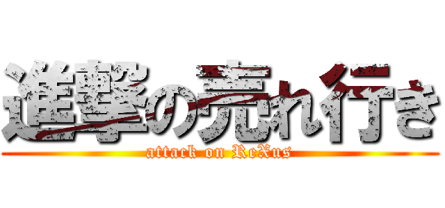 進撃の売れ行き (attack on ReXus)