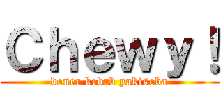 Ｃｈｅｗｙ！ (doner kebab yakisoba)