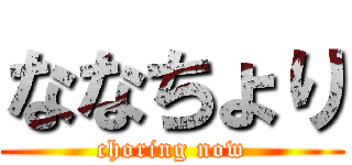 ななちょり (choring now)