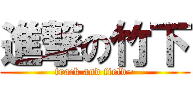 進撃の竹下 (track and field~)