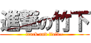 進撃の竹下 (track and field~)