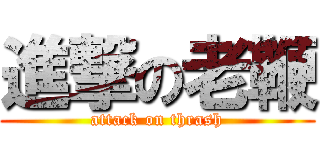 進撃の老鞭 (attack on thrash)