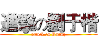進擊の劉于楷 (attack on Danny)