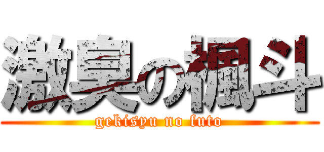 激臭の楓斗 (gekisyu no futo)