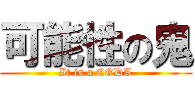 可能性の鬼 (It is a CODA)