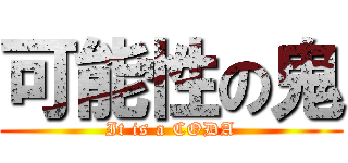 可能性の鬼 (It is a CODA)