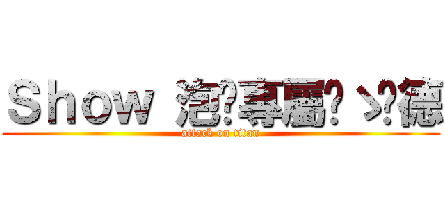 Ｓｈｏｗ 泡麵專屬๑ゝ彥德 (attack on titan)