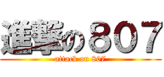 進撃の８０７ (attack on 807)