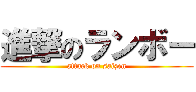 進撃のランボー (attack on saizen)