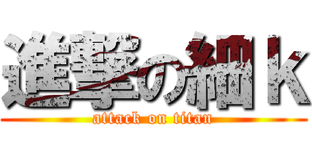 進撃の細ｋ (attack on titan)