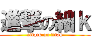 進撃の細ｋ (attack on titan)