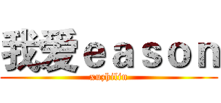 我爱ｅａｓｏｎ (xuzhilin)