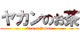 ヤカンのお茶 (Tea of Yakan)