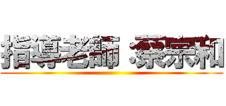 指導老師：蔡宗和 ()