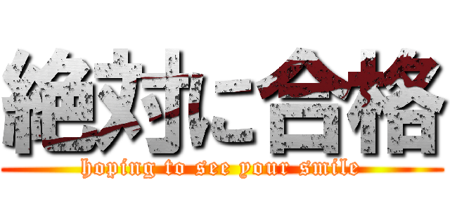 絶対に合格 (hoping to see your smile)