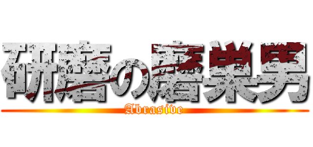 研磨の磨巣男 (Abrasive)