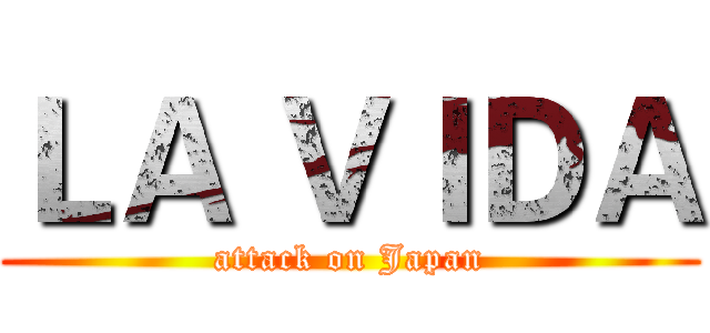 ＬＡ ＶＩＤＡ (attack on Japan)