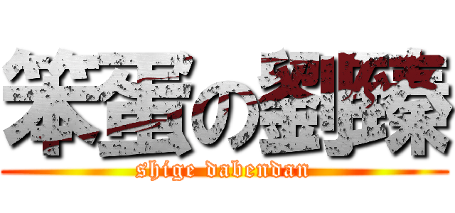笨蛋の劉臻 (shige dabendan)