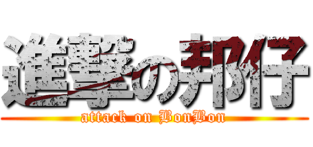 進撃の邦仔 (attack on BonBon)