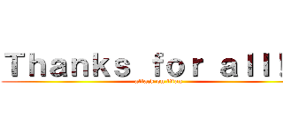 Ｔｈａｎｋｓ ｆｏｒ ａｌｌ！！！ (attack on titan)