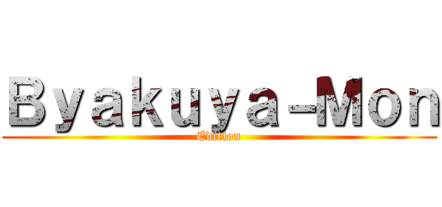 Ｂｙａｋｕｙａ－Ｍｏｎ (Edition)