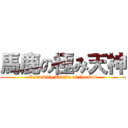 馬鹿の極み天神 (Extremity Tenjin of the fool)