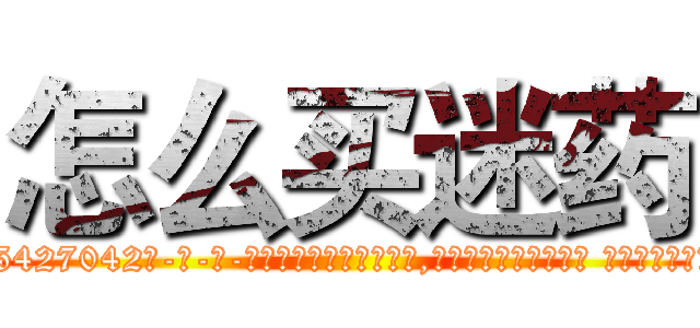 怎么买迷药 (怎么买迷药【电-话151x68344x817-Q1065427042元-吉-药-业】我们做的是长期生意,靠的是老客户长期支持 怎么买迷药在发表了一篇http://sngk.net/LyoQZA

参考消息网我们做的是长期生意,靠的是老客户长期支持也许我们早该意识到，就连鲍勃·霍斯金斯（金球奖戏剧类电影男主角 
)